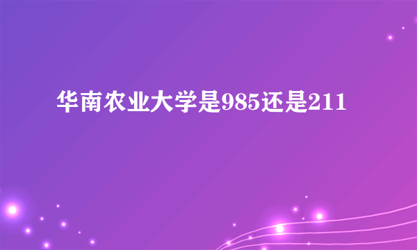 华南农业大学是985还是211