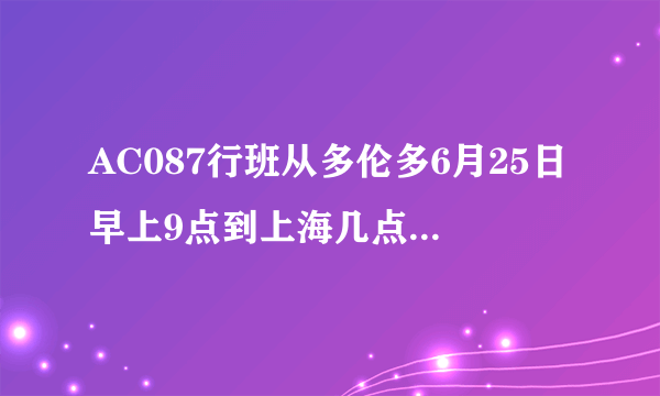 AC087行班从多伦多6月25日早上9点到上海几点哪个机场