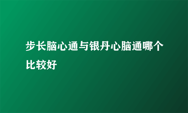 步长脑心通与银丹心脑通哪个比较好