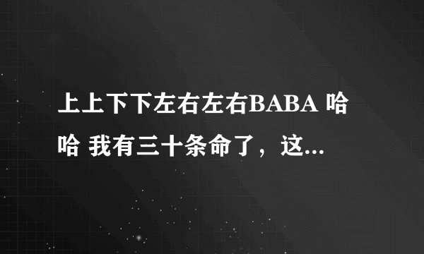 上上下下左右左右BABA 哈哈 我有三十条命了，这是什么歌