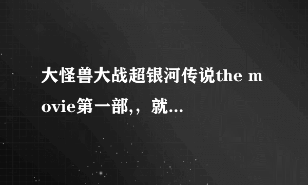 大怪兽大战超银河传说the movie第一部,，就是第一部！有雷欧奥特曼训练赛罗奥特曼的那个