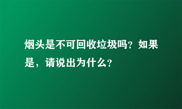 烟头是不可回收垃圾吗？如果是，请说出为什么？