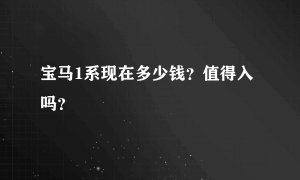 宝马1系现在多少钱？值得入吗？