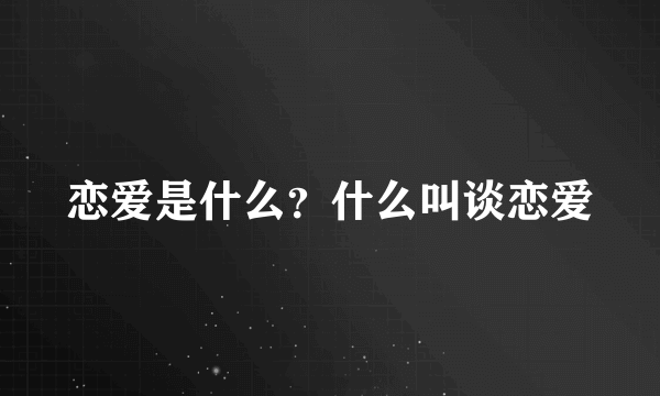 恋爱是什么？什么叫谈恋爱