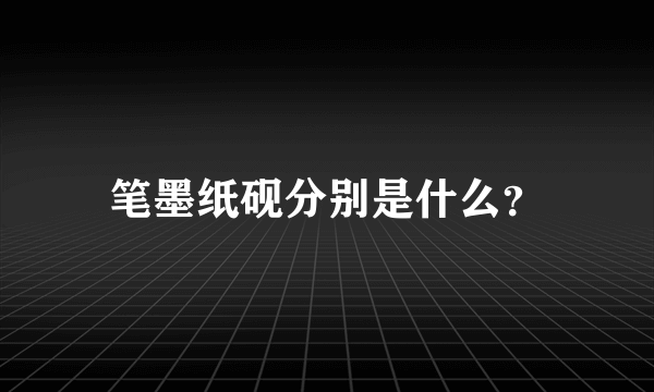 笔墨纸砚分别是什么？