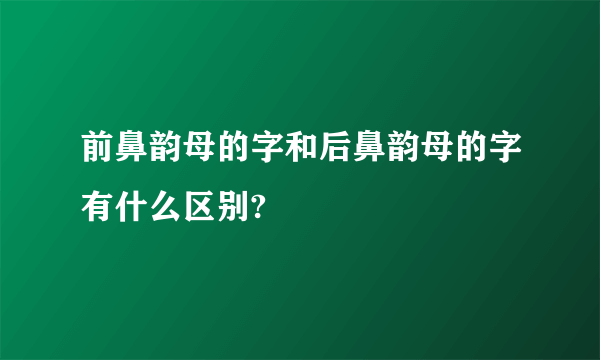 前鼻韵母的字和后鼻韵母的字有什么区别?