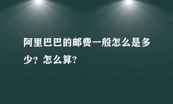 阿里巴巴的邮费一般怎么是多少？怎么算?