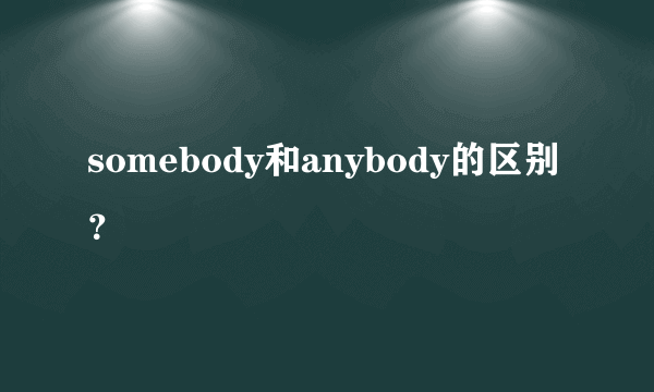 somebody和anybody的区别？