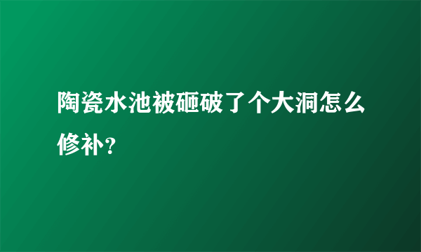 陶瓷水池被砸破了个大洞怎么修补？