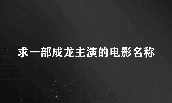 求一部成龙主演的电影名称