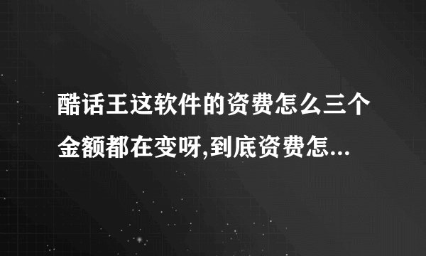 酷话王这软件的资费怎么三个金额都在变呀,到底资费怎么样咯！？