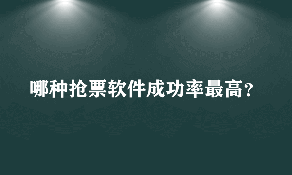 哪种抢票软件成功率最高？