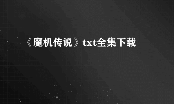 《魔机传说》txt全集下载