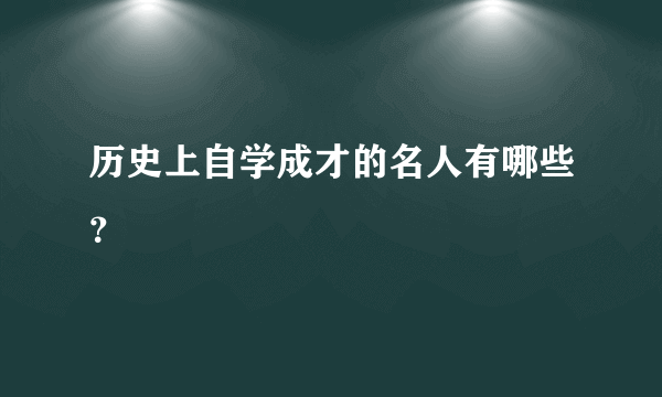 历史上自学成才的名人有哪些？