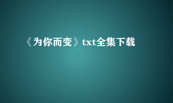 《为你而变》txt全集下载