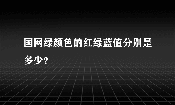 国网绿颜色的红绿蓝值分别是多少？