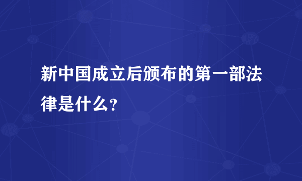 新中国成立后颁布的第一部法律是什么？