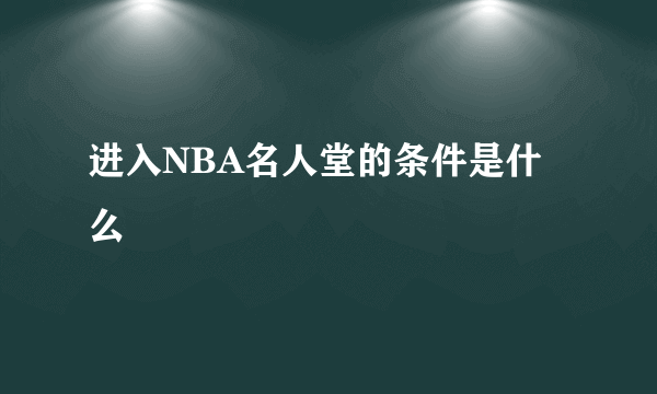 进入NBA名人堂的条件是什么