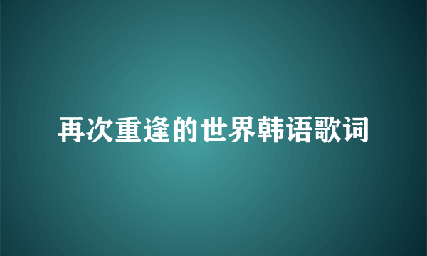 再次重逢的世界韩语歌词