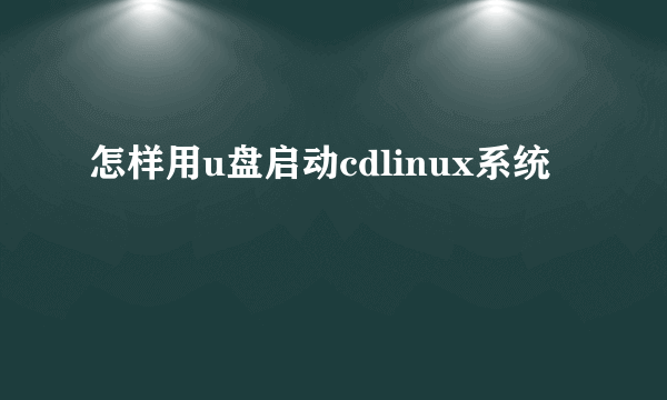 怎样用u盘启动cdlinux系统