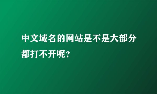 中文域名的网站是不是大部分都打不开呢？