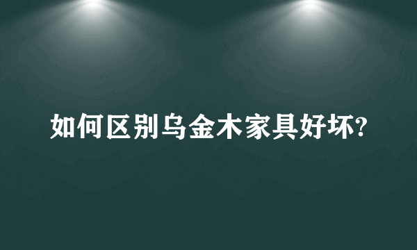 如何区别乌金木家具好坏?