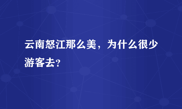 云南怒江那么美，为什么很少游客去？