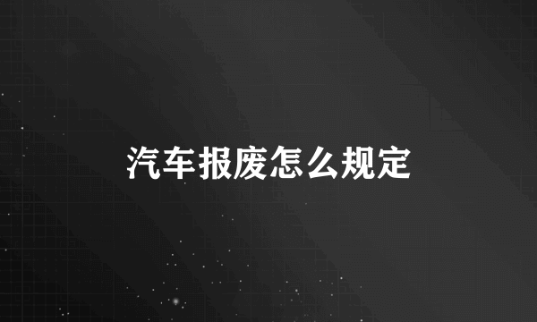 汽车报废怎么规定