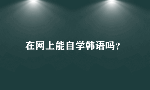 在网上能自学韩语吗？