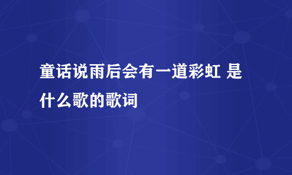 童话说雨后会有一道彩虹 是什么歌的歌词