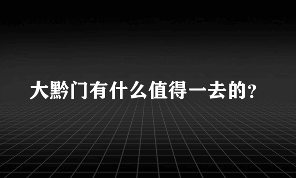 大黔门有什么值得一去的？