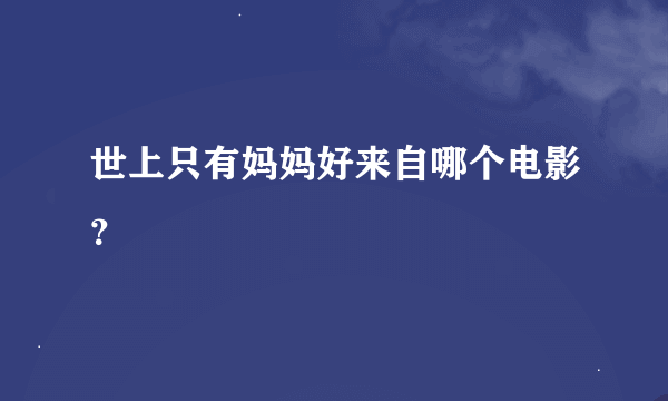 世上只有妈妈好来自哪个电影？