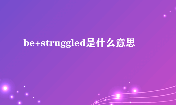 be+struggled是什么意思