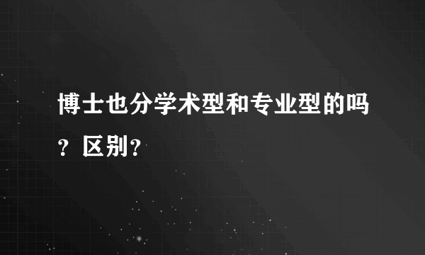 博士也分学术型和专业型的吗？区别？