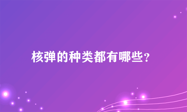 核弹的种类都有哪些？