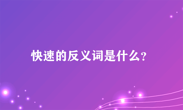 快速的反义词是什么？