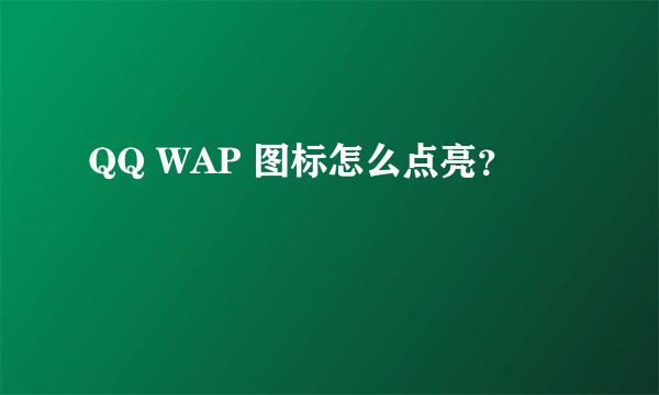 QQ WAP 图标怎么点亮？