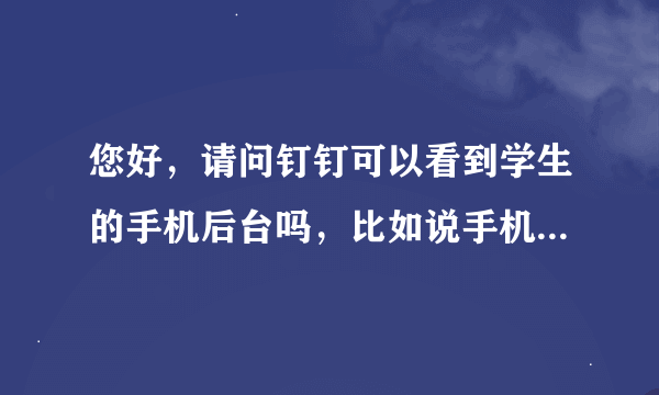 您好，请问钉钉可以看到学生的手机后台吗，比如说手机分屏一边看直播一边看小说？