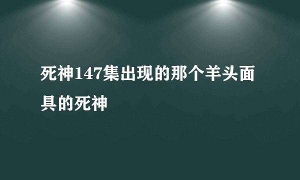 死神147集出现的那个羊头面具的死神