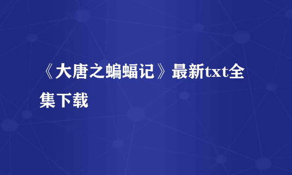 《大唐之蝙蝠记》最新txt全集下载