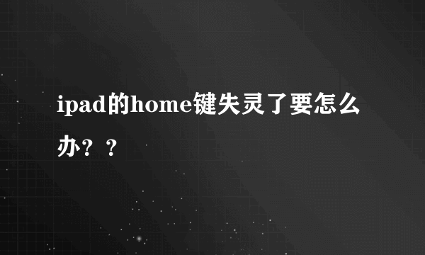 ipad的home键失灵了要怎么办？？