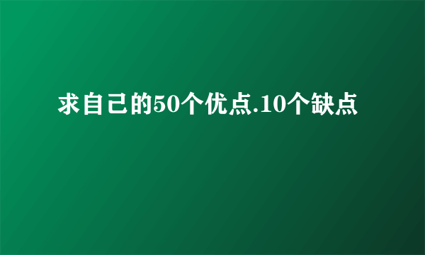 求自己的50个优点.10个缺点