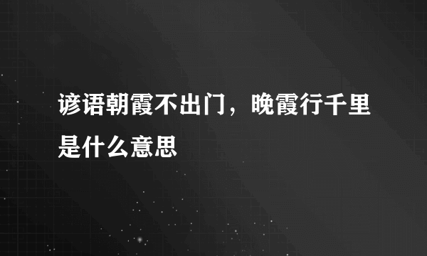 谚语朝霞不出门，晚霞行千里是什么意思