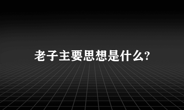 老子主要思想是什么?