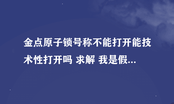 金点原子锁号称不能打开能技术性打开吗 求解 我是假的 虚假广告