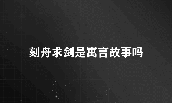 刻舟求剑是寓言故事吗