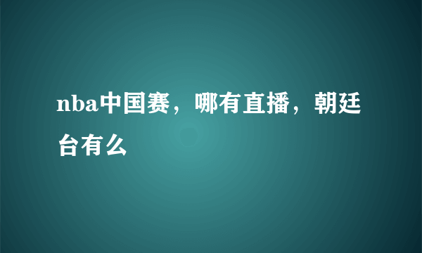 nba中国赛，哪有直播，朝廷台有么