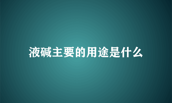 液碱主要的用途是什么