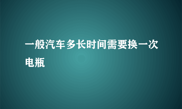 一般汽车多长时间需要换一次电瓶