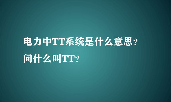 电力中TT系统是什么意思？问什么叫TT？